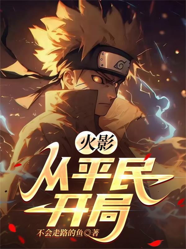 火影从平民开局苟不会走路的鱼