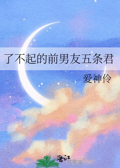 了不起的前男友五条君 爱神伶 笔趣阁