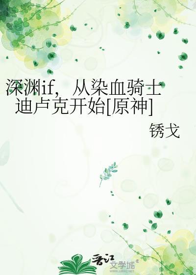 深渊if从染血骑士迪卢克开始TXT