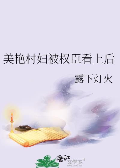美艳村妇被权臣看上后免费阅读