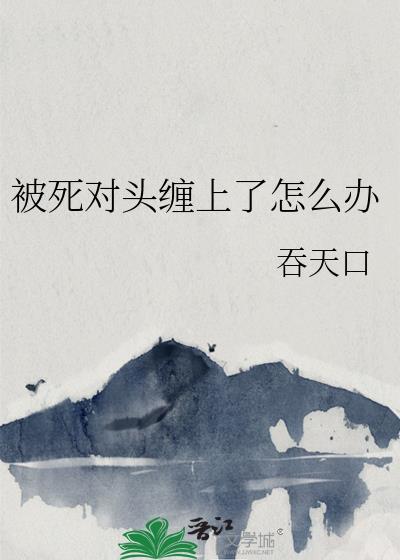 被死对头抓住把柄后免费阅读全文 最新章节
