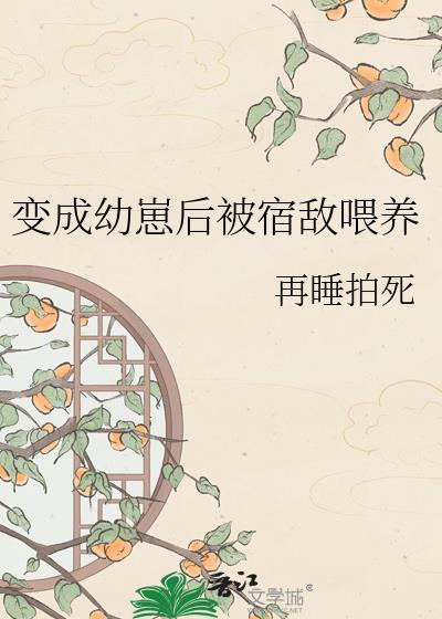 变成幼崽后宿敌捡回家苏若雪