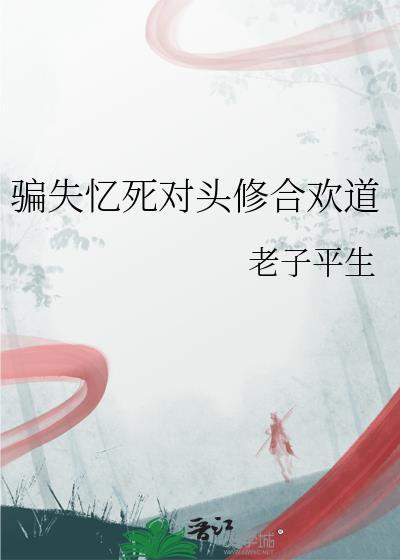 骗失忆死对头修合欢道讲的什么