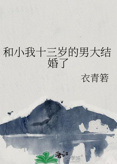 和小我十三岁的男大结婚了by衣青箬