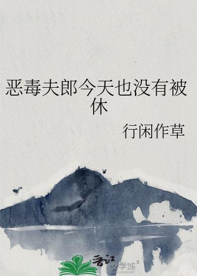 恶毒夫郎今天也没有被休txt文心