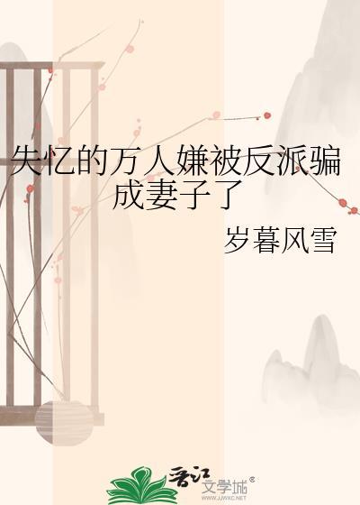 失忆的万人嫌被反派骗成妻子了by岁暮风雪