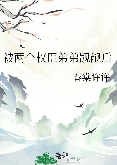 被两个权臣弟弟觊觎后txt百度智能文体