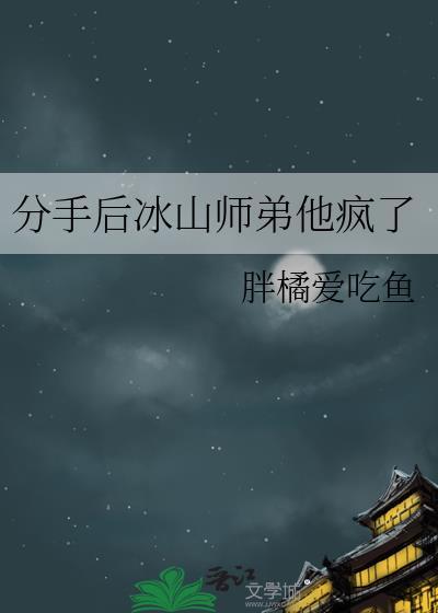 分手后冰山师弟他疯了胖橘爱吃鱼