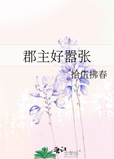 郡主好嚣张拾伍拂春免费阅读