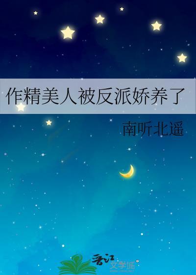 作精美人被反派娇养了by南听北遥