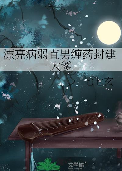 漂亮病弱直男缠药封建大爹 七七玄 txt