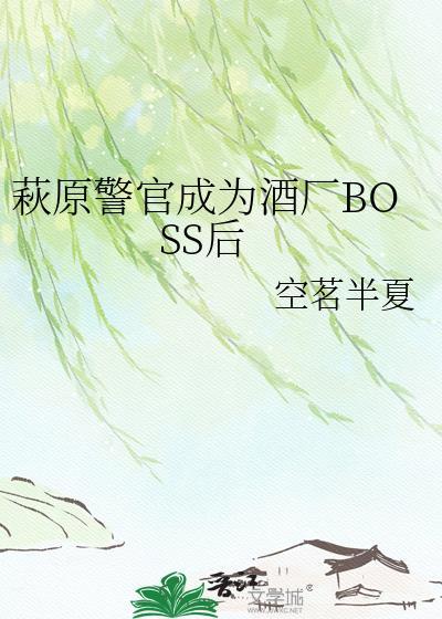 萩原警官成为酒厂BOSS后全文免费阅读