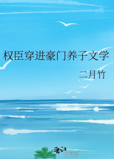 权臣穿进豪门养子文学二月竹晋江