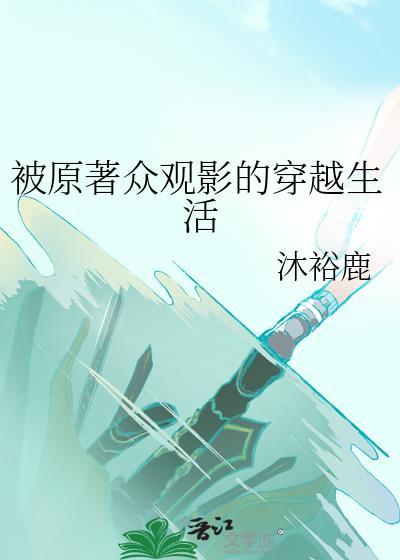 被原著众观影的穿越生活by沐裕鹿txt