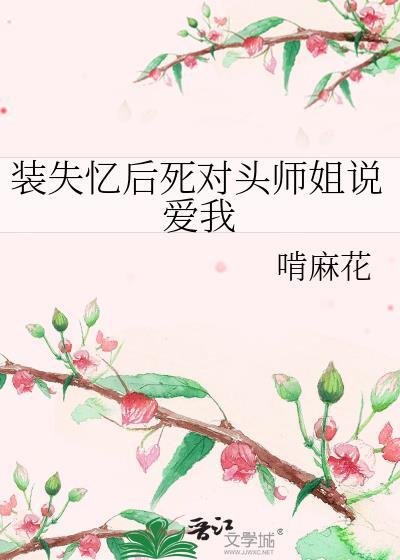 装失忆后死对头师姐说爱我作者