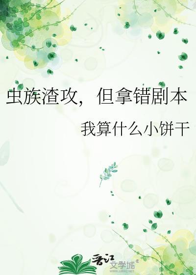 虫族渣攻但拿错剧本完整免费顶点