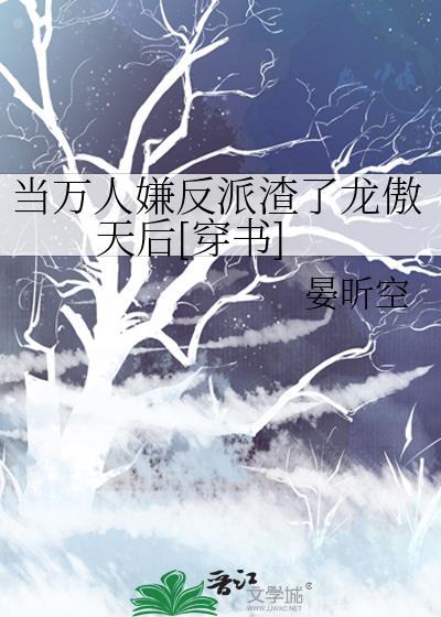 当万人嫌反派渣了龙傲天后