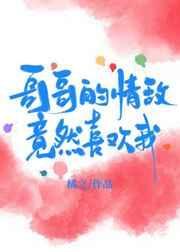 哥哥的死对头看上我了