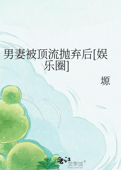 男妻被顶流抛弃后[娱乐圈]