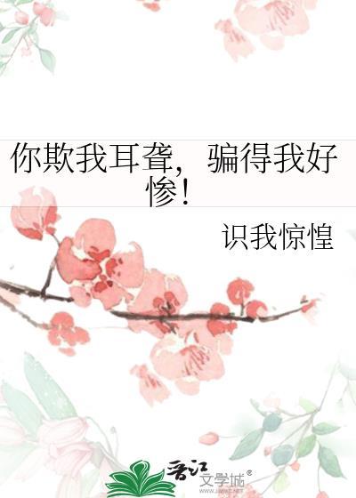 你欺我耳聋,骗得我好惨!