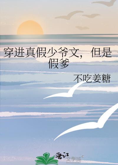 穿进真假少爷文,但是假爹
