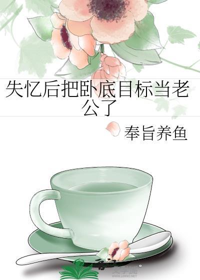 失忆后把卧底目标当老公了